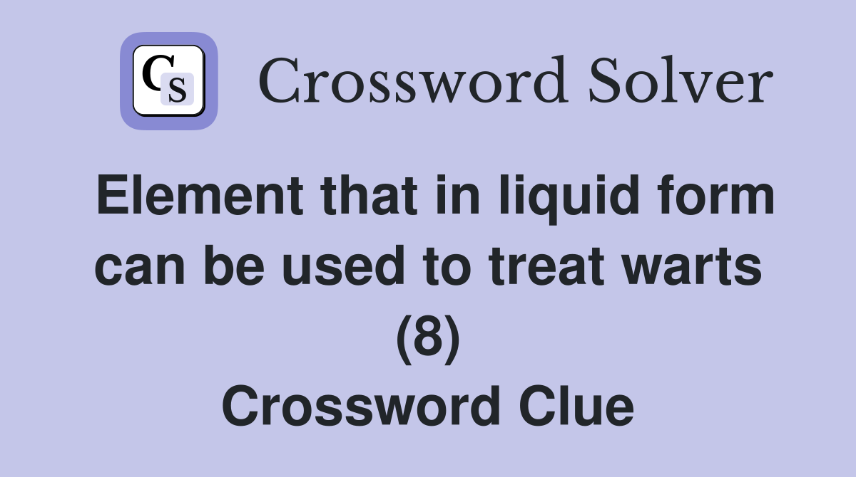 Element that in liquid form can be used to treat warts (8) Crossword